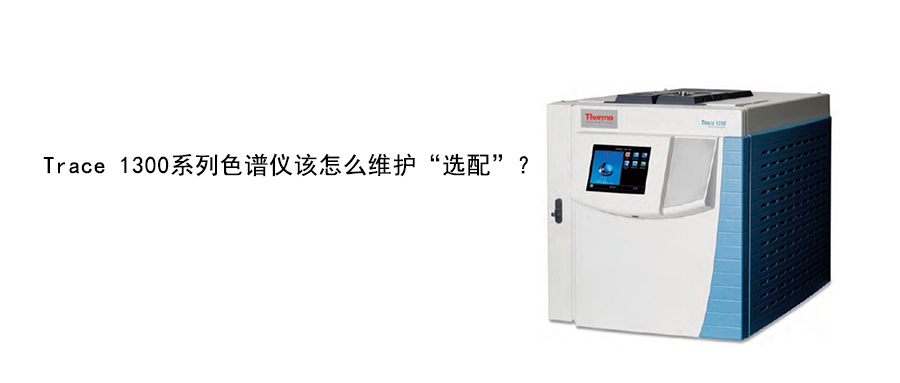 Trace 1300系列色谱仪该怎么维护“选配”？